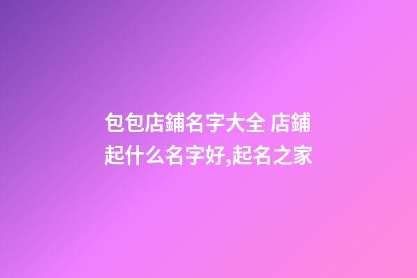 包包店鋪名字大全 店鋪起什么名字好,起名之家